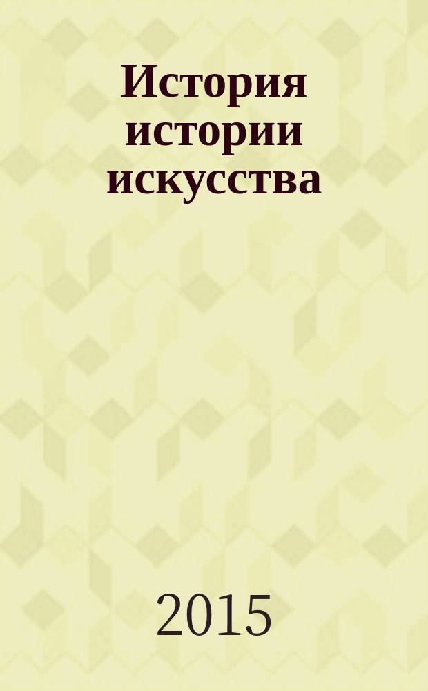 История истории искусства : от Плиния до наших дней : учебное пособие для художественных и гуманитарных вузов