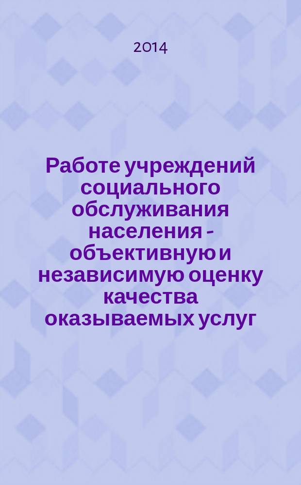 Работе учреждений социального обслуживания населения - объективную и независимую оценку качества оказываемых услуг : региональная научно-практическая конференция (Самара, 27 мая 2014 г.) : материалы и доклады