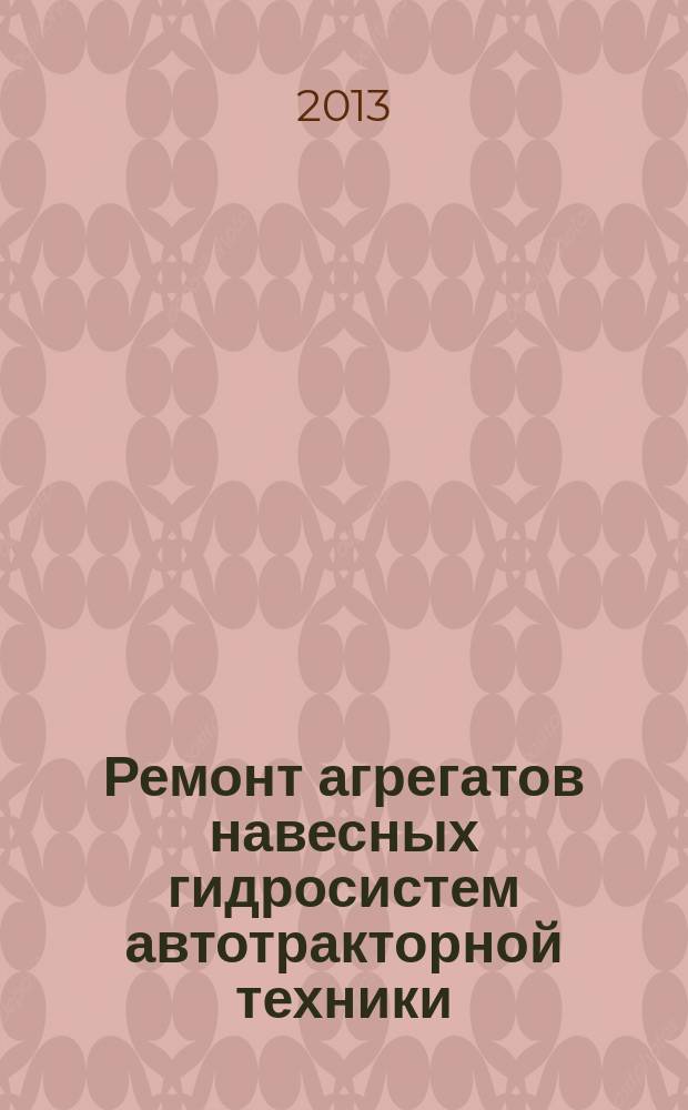 Ремонт агрегатов навесных гидросистем автотракторной техники : учебное пособие : для студентов высших учебных заведений, обучающихся по направлению "Агроинженерия"