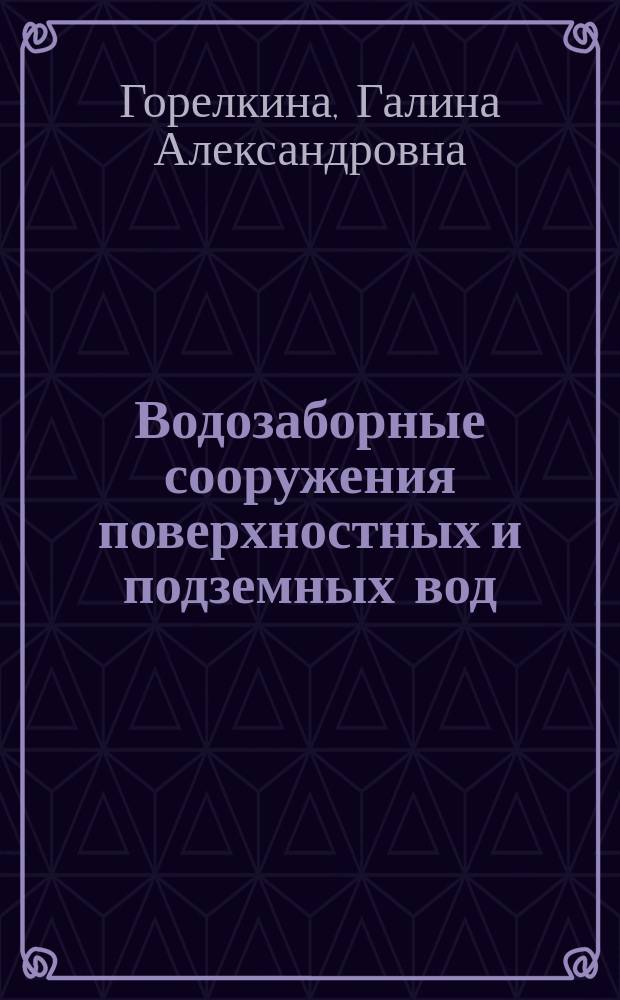 Водозаборные сооружения поверхностных и подземных вод : учебное пособие : для студентов, обучающихся по направлению подготовки 280100.62 - Природообустройство и водопользование