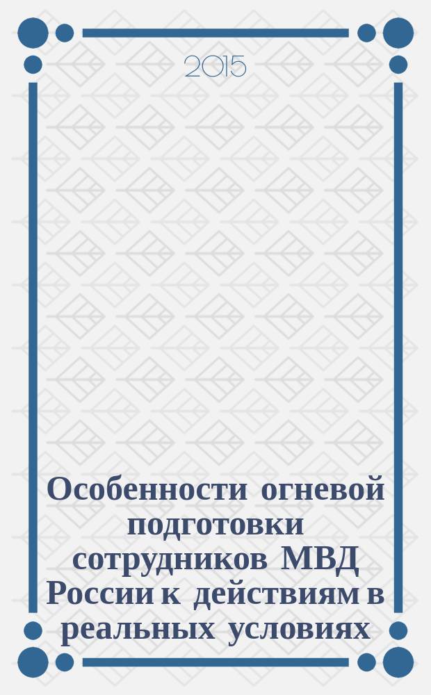 Особенности огневой подготовки сотрудников МВД России к действиям в реальных условиях : учебное пособие