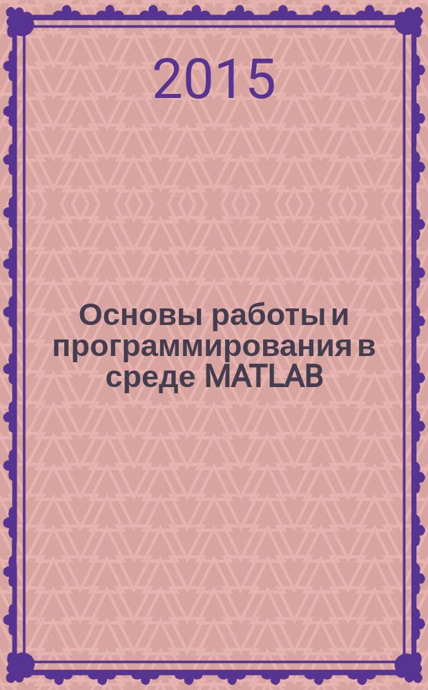 Основы работы и программирования в среде MATLAB : учебное пособие