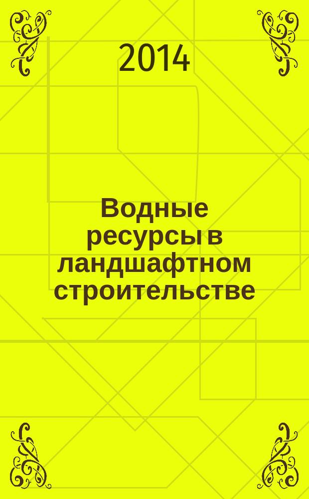 Водные ресурсы в ландшафтном строительстве : учебное пособие : для студентов по направлению подготовки 250700 - Ландшафтная архитектура (квалификация (степень) магистр)