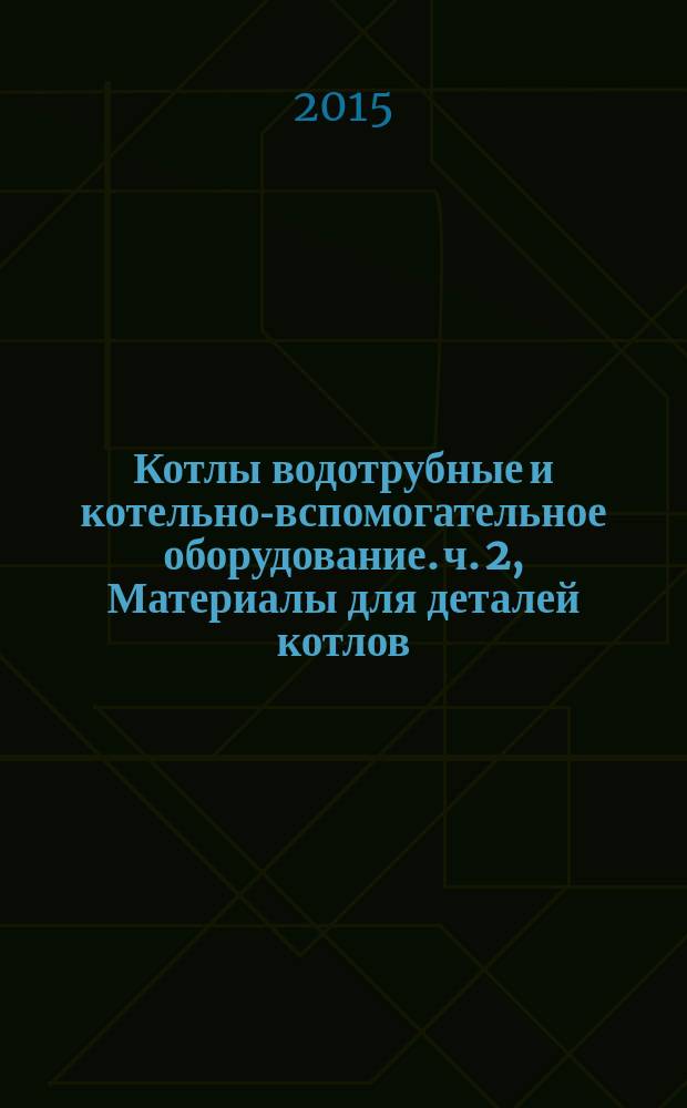 Котлы водотрубные и котельно-вспомогательное оборудование. ч. 2, Материалы для деталей котлов, работающих под давлением, и для вспомогательных устройств : ГОСТ Р 55682.2-2013 : ЕН 12952-2:2001