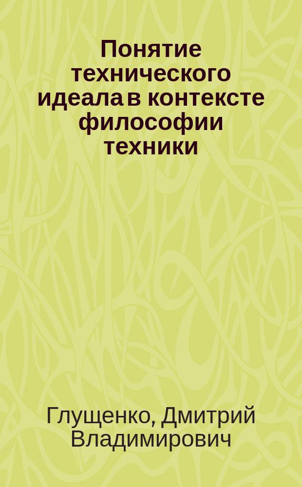 Понятие технического идеала в контексте философии техники : автореферат диссертации на соискание ученой степени кандидата философских наук : специальность 09.00.08 <Философия науки и техники>