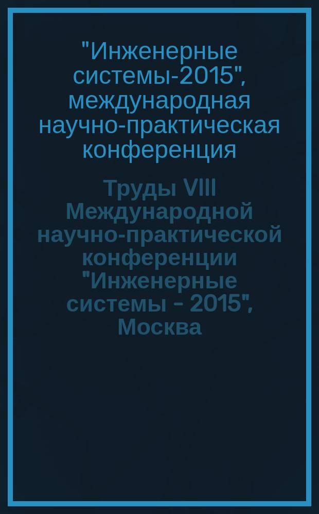 Труды VIII Международной научно-практической конференции "Инженерные системы - 2015", Москва, 20-22 апреля 2015 г.