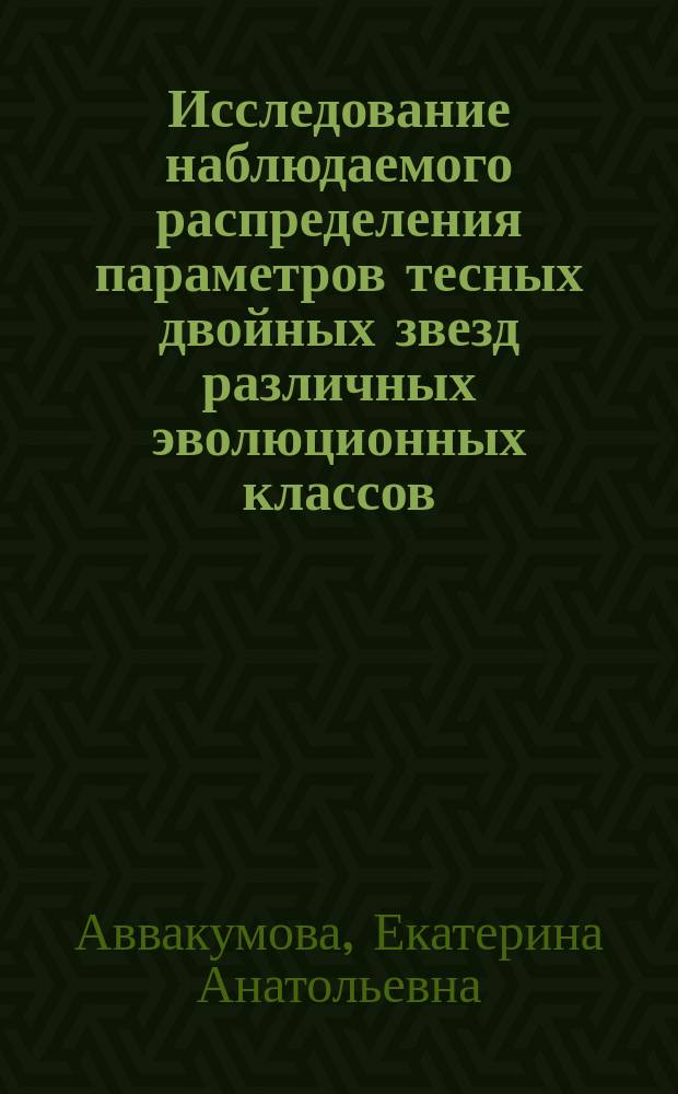 Исследование наблюдаемого распределения параметров тесных двойных звезд различных эволюционных классов : автореферат диссертации на соискание ученой степени кандидата физико-математических наук : специальность 01.03.02 <Астрофизика и звездная астрономия>