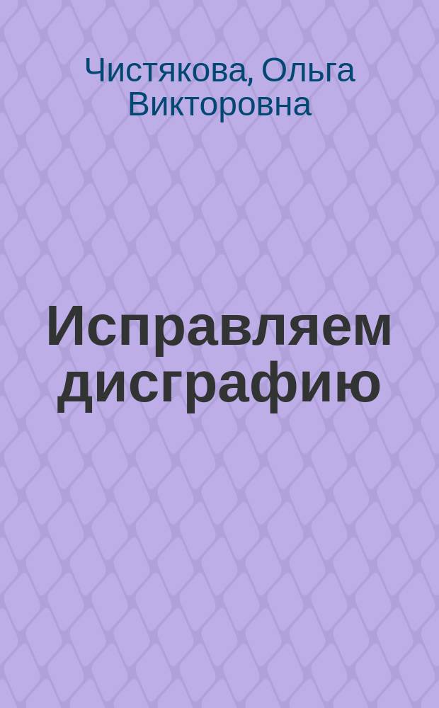 Исправляем дисграфию : 500 упражнений для учащихся 1-4 классов : 6+