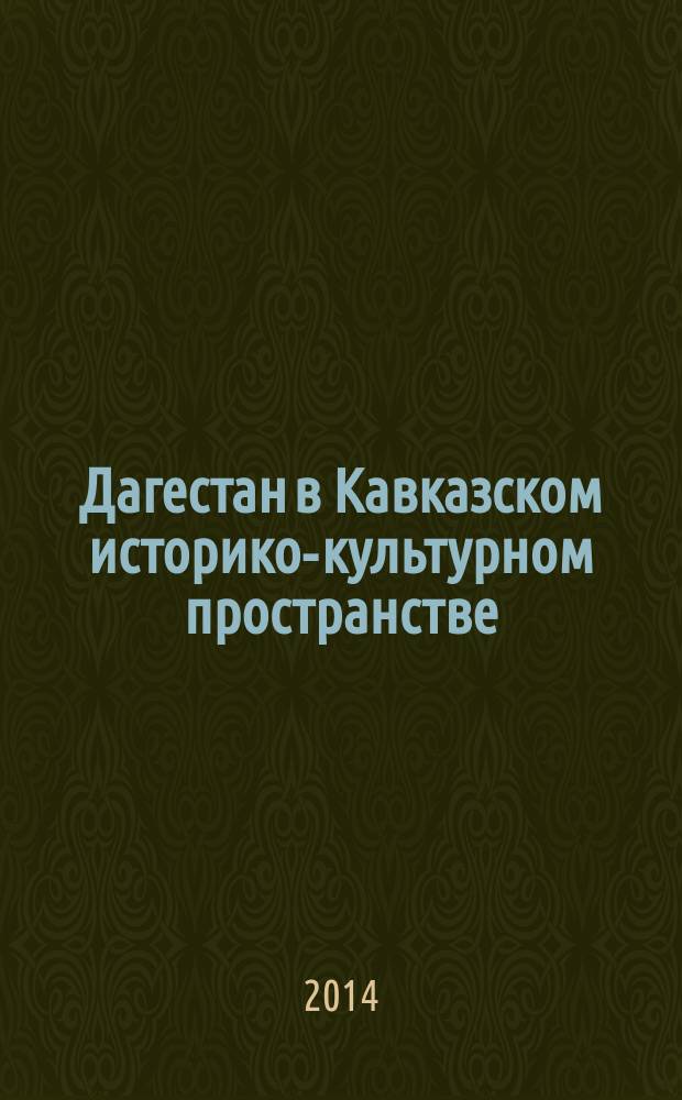 Дагестан в Кавказском историко-культурном пространстве : материалы еждународной научной конференции, посвященной 90-летию Института истории, археологии и этнографии Дагестанского научного центра Российской академии наук, 21-22 октября 2014 г