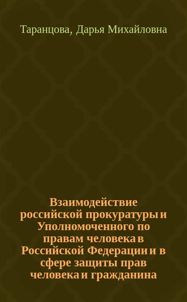 Взаимодействие российской прокуратуры и Уполномоченного по правам человека в Российской Федерации и в сфере защиты прав человека и гражданина : автореферат диссертации на соискание ученой степени кандидата юридических наук : специальность 12.00.11 <Судебная власть, прокурорский надзор, организация правоохранительной деятельности, адвокатура>