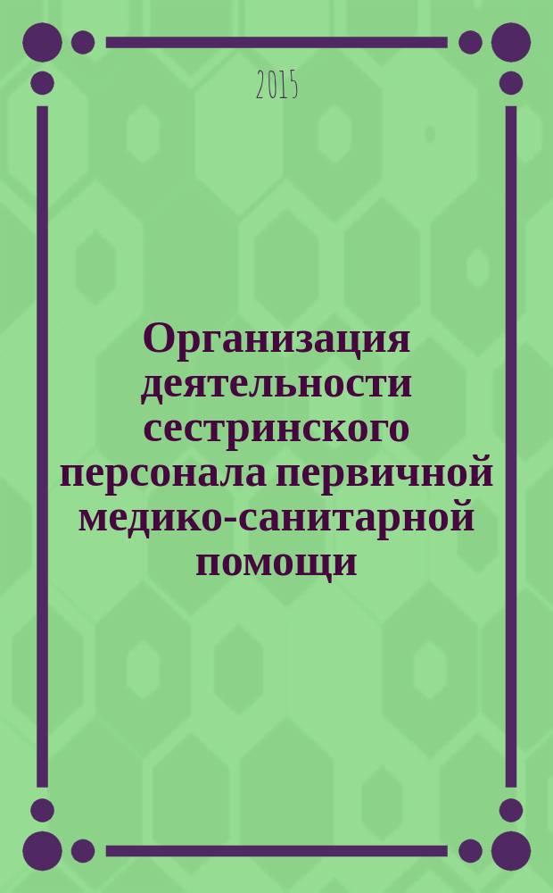 Организация деятельности сестринского персонала первичной медико-санитарной помощи : методические рекомендации