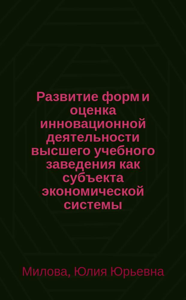 Развитие форм и оценка инновационной деятельности высшего учебного заведения как субъекта экономической системы : автореферат диссертации на соискание ученой степени кандидата экономических наук : специальность 08.00.05 <Экономика и управление народным хозяйством по отраслям и сферам деятельности>