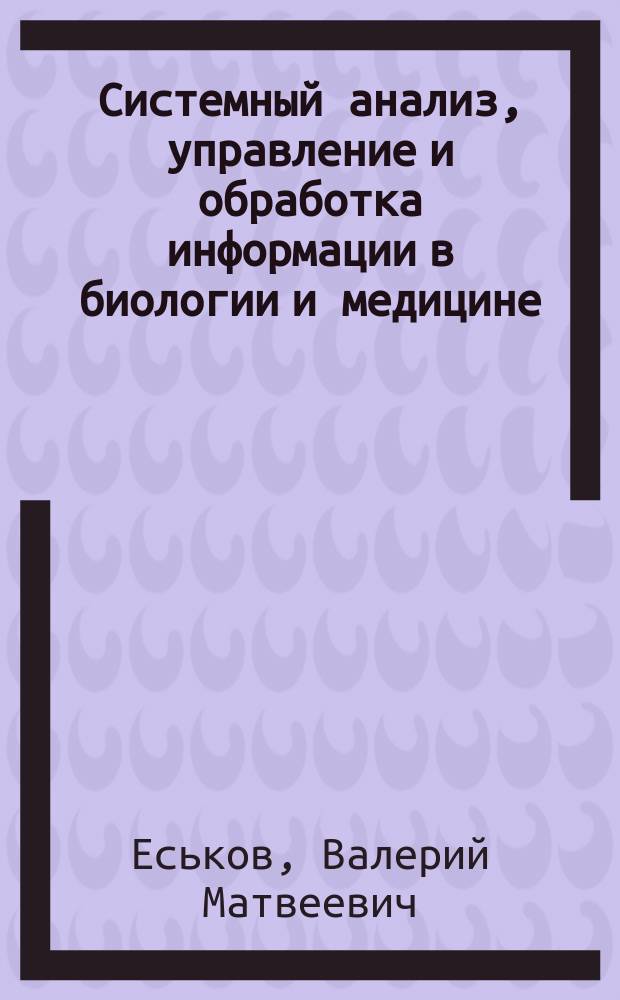 Системный анализ, управление и обработка информации в биологии и медицине : монография. Ч. 11 : Системный анализ параметров функций организма жителей Югры на базе нейрокомпьютинга и теории хаоса-самоорганизации в биофизике сложных систем