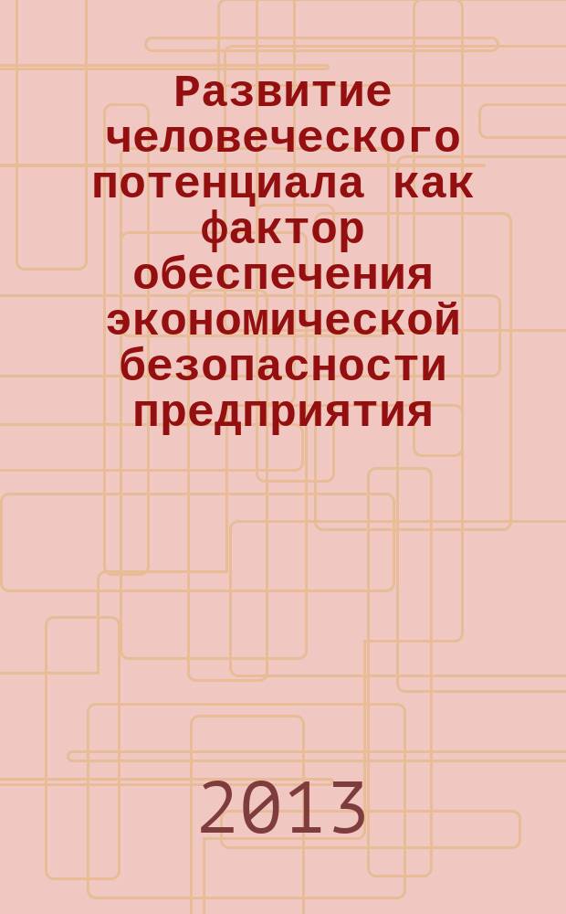 Развитие человеческого потенциала как фактор обеспечения экономической безопасности предприятия : автореферат диссертации на соискание ученой степени кандидата экономических наук : специальность 08.00.05 <Экономика и управление народным хозяйством по отраслям и сферам деятельности>