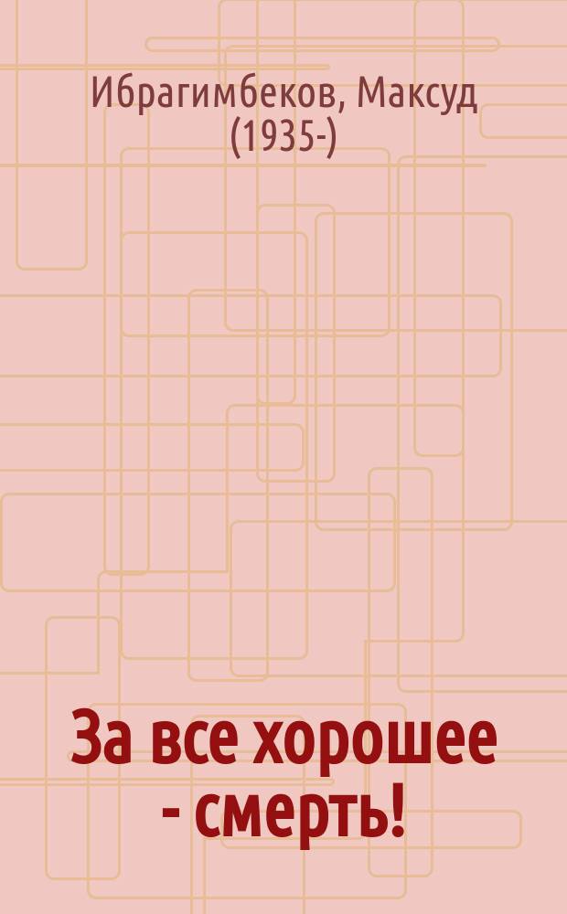 За все хорошее - смерть! : повесть : для среднего и старшего школьного возраста