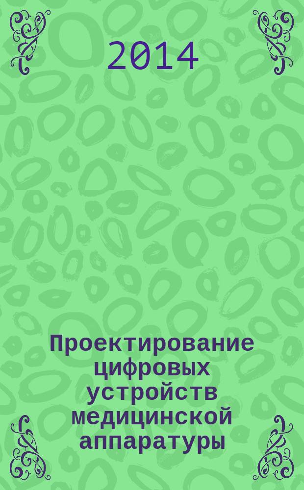 Проектирование цифровых устройств медицинской аппаратуры : учебное электронное мультимедийное издание комбинированного распространения