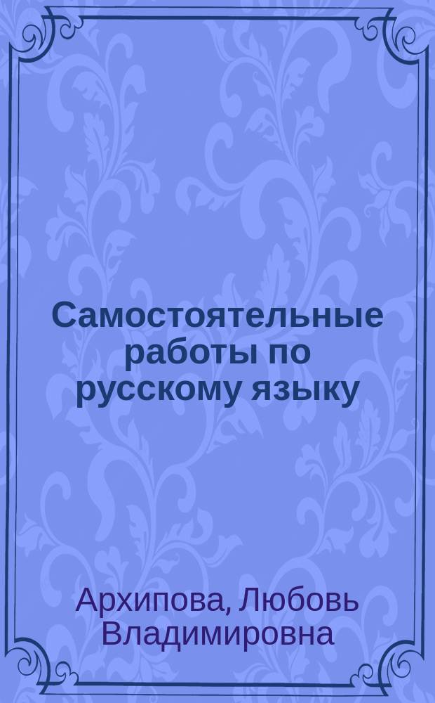 Самостоятельные работы по русскому языку : учебное электронное издание комбинированного распространения