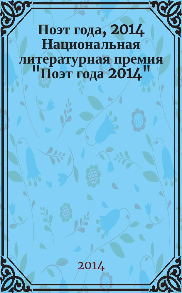 Поэт года, 2014 [Национальная литературная премия "Поэт года 2014" : альманах произведений номинантов специальное издание для членов Большого жюри национальной литературной премии "Поэт года"]. Кн. 25