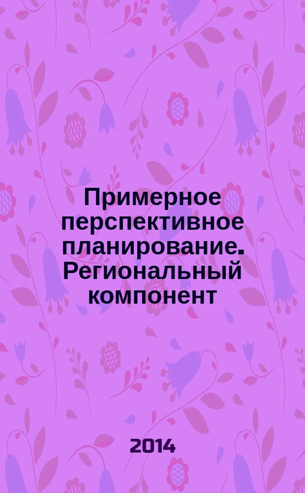 Примерное перспективное планирование. Региональный компонент : методическое пособие по познавательному развитию детей 3-7 лет