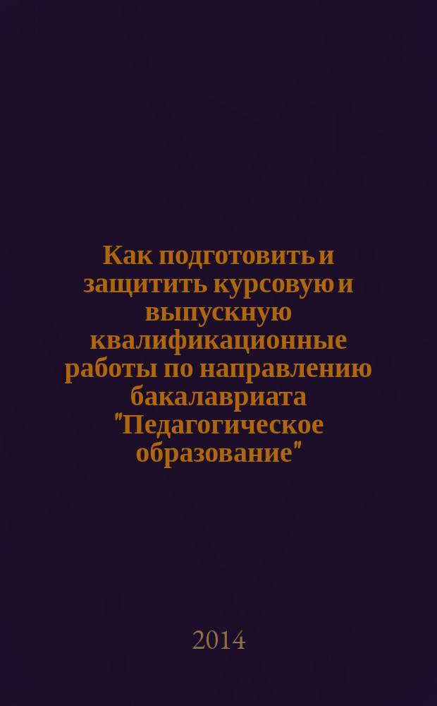 Как подготовить и защитить курсовую и выпускную квалификационные работы по направлению бакалавриата "Педагогическое образование", профиль "Дополнительное образование" : учебное пособие