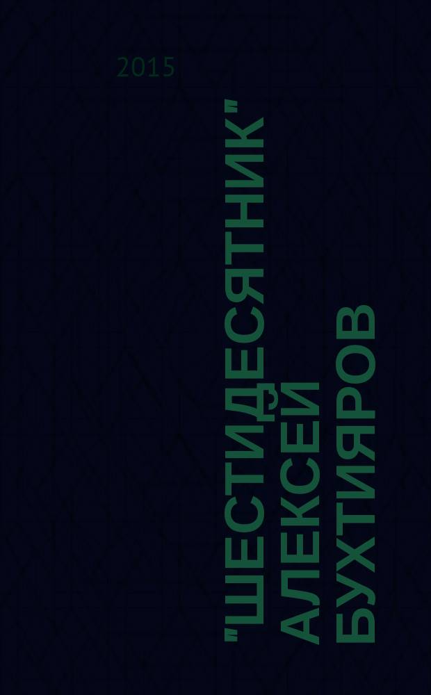 "Шестидесятник" Алексей Бухтияров : (книга о созидателе)