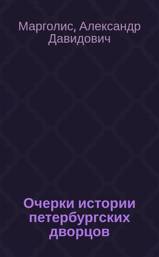 Очерки истории петербургских дворцов : великие архитекторы, истории строительства, интерьерные решения, высокородные обитатели