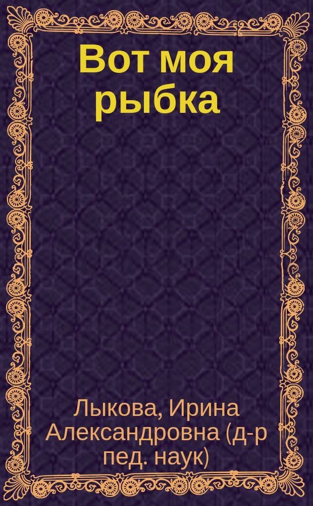 Вот моя рыбка : самая простая аппликация : 1-3 года : книга для бесед и занятий с детьми раннего возраста