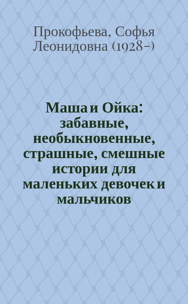 Маша и Ойка : забавные, необыкновенные, страшные, смешные истории для маленьких девочек и мальчиков : сказки : для дошкольного возраста