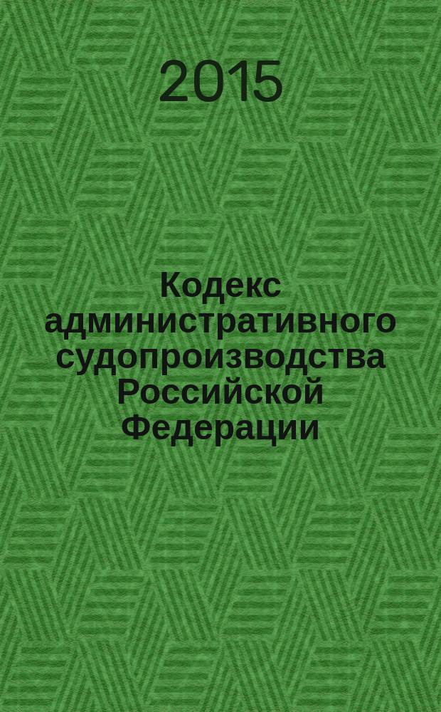 Кодекс административного судопроизводства Российской Федерации : от 8 марта 2015 г. № 21-Ф3 : по состоянию на 2015 года