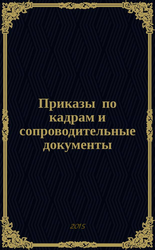 Приказы по кадрам и сопроводительные документы : практическое пособие : для сотрудников кадровых служб, юристов, работников и руководителей организаций : 80 образцов документов