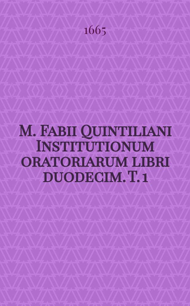 M. Fabii Quintiliani Institutionum oratoriarum libri duodecim. [T. 1]