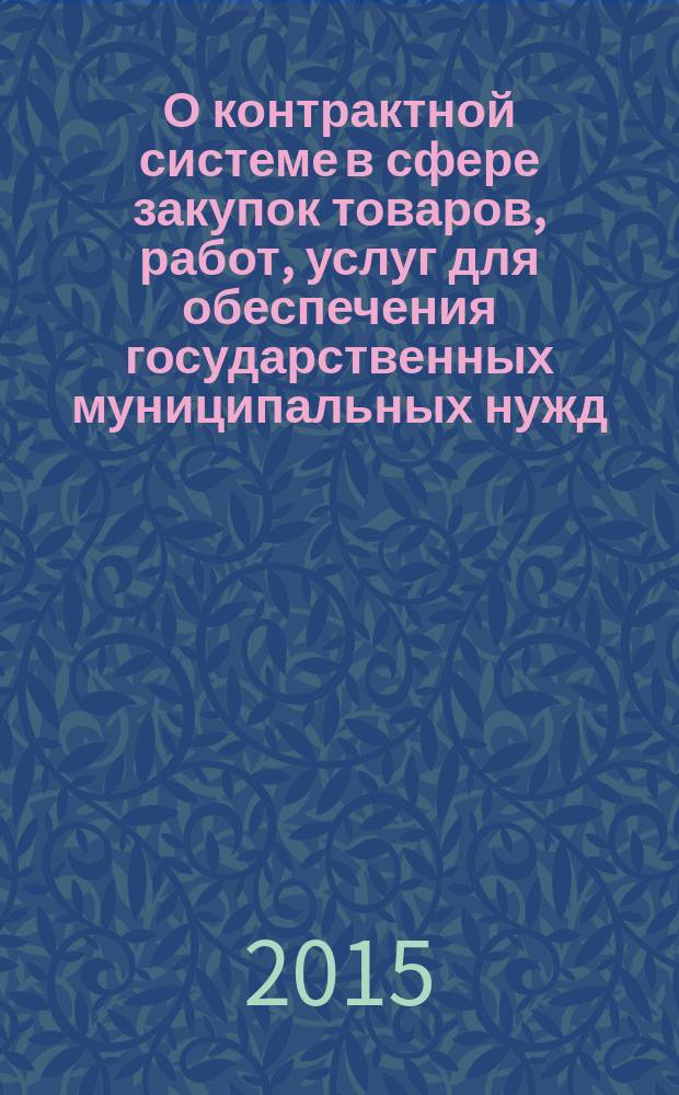 О контрактной системе в сфере закупок товаров, работ, услуг для обеспечения государственных муниципальных нужд : Федеральный закон от 05.04.2013 г. № 44-ФЗ : (в редакции Федеральных законов от 02.07.2013 г. № 188-ФЗ ... от 31.12.2014 г. № 519-ФЗ)