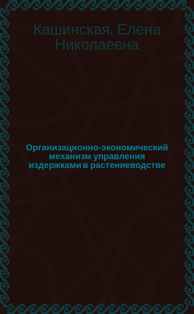 Организационно-экономический механизм управления издержками в растениеводстве : монография