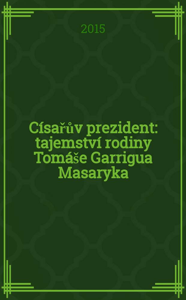Císařův prezident : tajemství rodiny Tomáše Garrigua Masaryka = Императорский президент