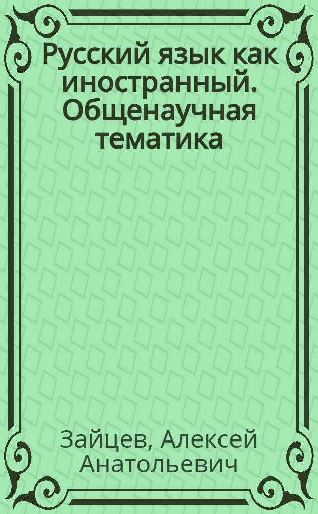 Русский язык как иностранный. Общенаучная тематика : учебное пособие