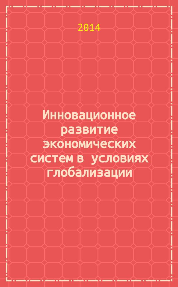 Инновационное развитие экономических систем в условиях глобализации : коллективная международная монография