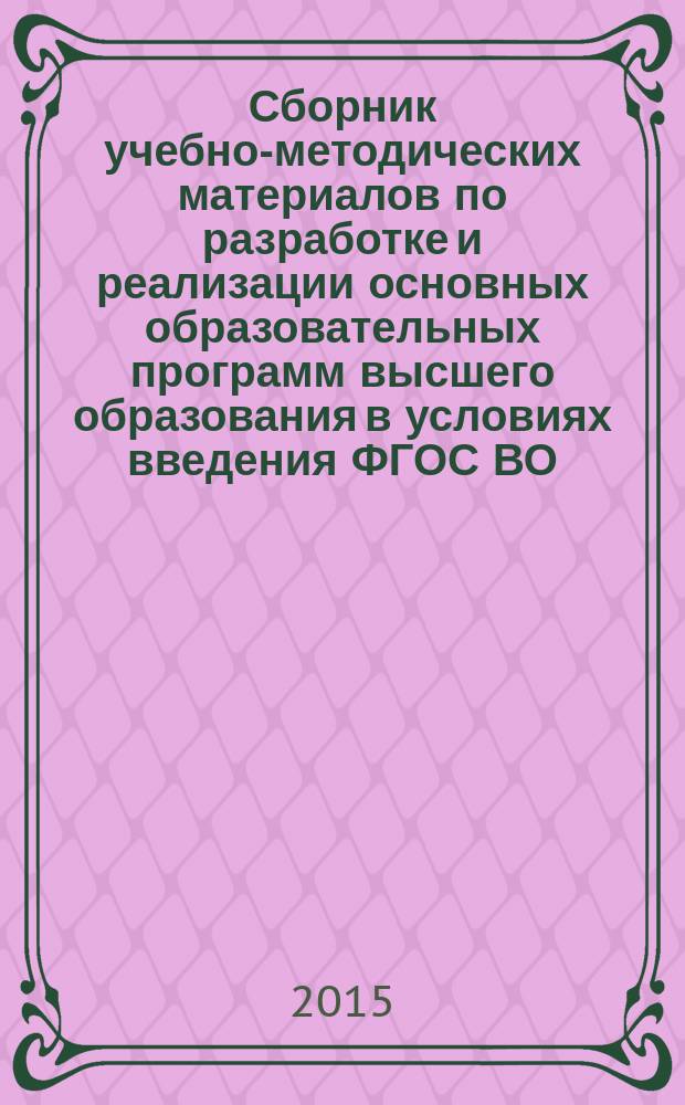 Сборник учебно-методических материалов по разработке и реализации основных образовательных программ высшего образования в условиях введения ФГОС ВО : (уровни бакалавриата, магистратуры, аспирантуры)
