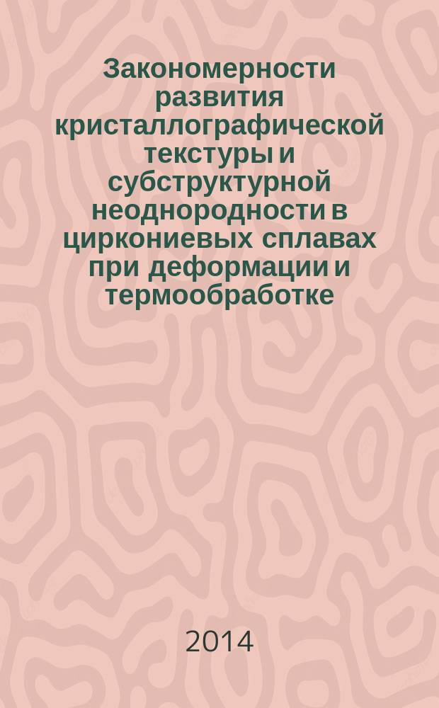 Закономерности развития кристаллографической текстуры и субструктурной неоднородности в циркониевых сплавах при деформации и термообработке : монография