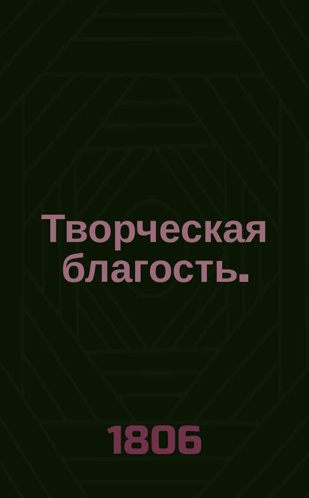 Творческая благость. : С приобщением: Гармонии творения - Путешествия плоти ко двору радости и мира - и мысли при восходе Солнца