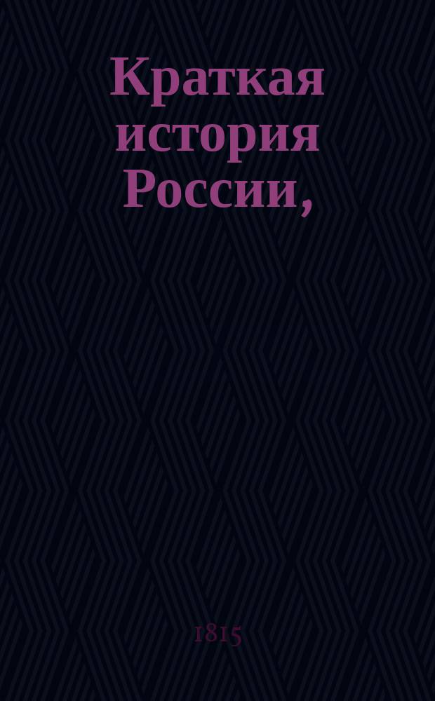 Краткая история России, : С обозрением достопримечательных произшествий в некоторых других европейских державах