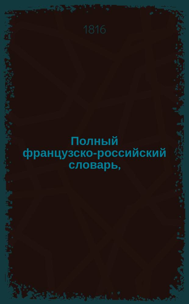 Полный французско-российский словарь,