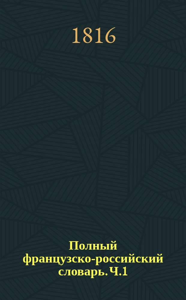 Полный французско-российский словарь. Ч.1 : От A до H