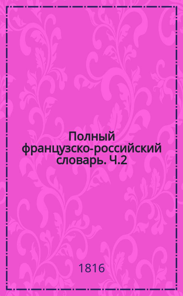 Полный французско-российский словарь. Ч.2 : От H до Z