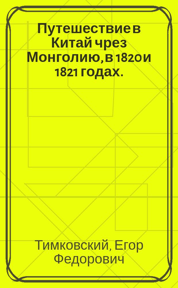 Путешествие в Китай чрез Монголию, в 1820 и 1821 годах. : С картою, чертежами и рисунками