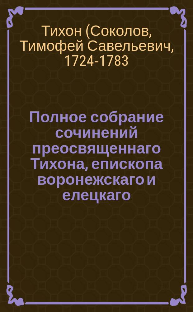 Полное собрание сочинений преосвященнаго Тихона, епископа воронежскаго и елецкаго