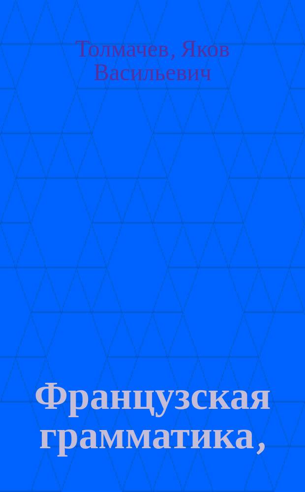 Французская грамматика, : Разположенная легчайшим способом, : С присовокуплением хрестомафии, заключающей в себе детские употребительнейшие разговоры, нравственныя мнения, полезныя наставления, предложенныя вопросами и ответами, различнаго содержания письма, анекдоты, сочинения в стихах и прозе славнейших писателей французских, и краткий словарь, показывающий значение всех слов, находящихся в оных пиесах