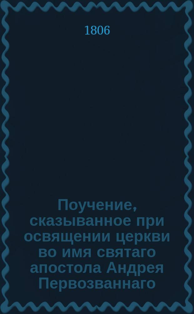 Поучение, сказыванное при освящении церкви во имя святаго апостола Андрея Первозваннаго, новосооруженныя господином инспектором всей артиллерии, генерал-лейтенантом, и разных орденов кавалером графом Алексеем Андреевичем Аракчеевым в селе его Грузине, Сергиевскаго всей артиллерии собора протоиереем Петром Томилиным сентября 20 дня 1806 года