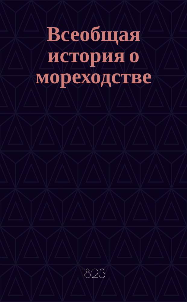 Всеобщая история о мореходстве : Содержащая в себе начало онаго у всех народов, успехи, нынешнее состояние, и морские как древние, так и новейшие походы. Ч.5