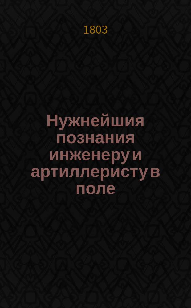Нужнейшия познания инженеру и артиллеристу в поле : Обработанныя для понятия и пользы других офицеров, дальных сведений в математике не имеющих. В трех частях с 32 чертежами. Ч.2 : О полевых работах