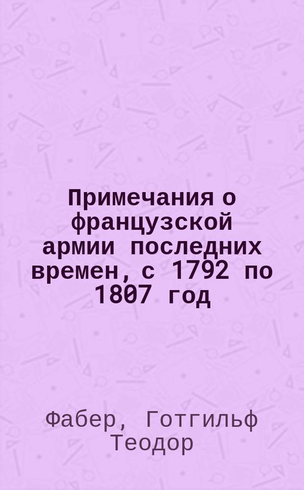 Примечания о французской армии последних времен, с 1792 по 1807 год : Перевод с французскаго